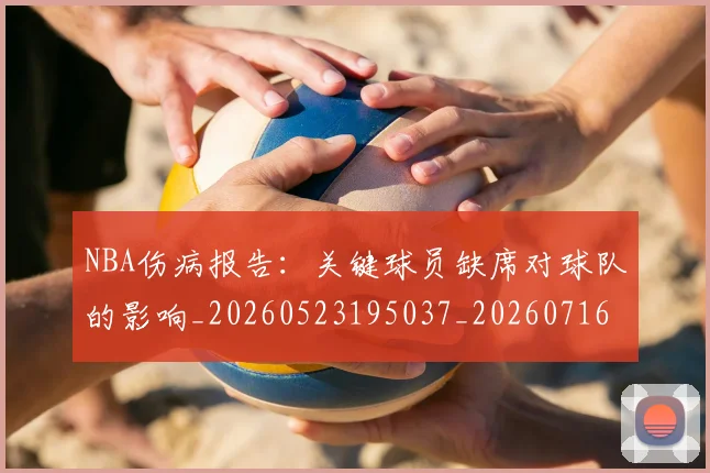 NBA伤病报告：关键球员缺席对球队的影响_20260523195037_20260716180523