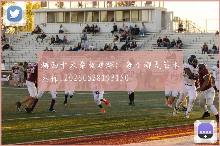 梅西十大最佳进球：每个都是艺术杰作_20260528193150
