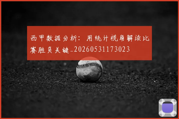 西甲数据分析：用统计视角解读比赛胜负关键_20260531173023
