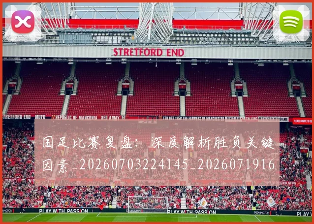 国足比赛复盘：深度解析胜负关键因素_20260703224145_20260719164812