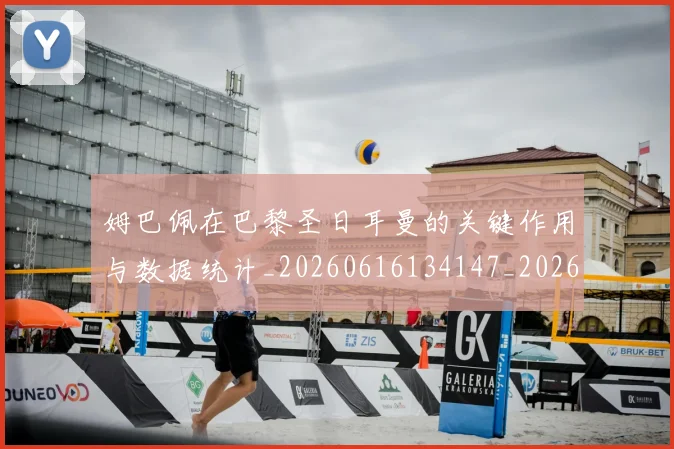 姆巴佩在巴黎圣日耳曼的关键作用与数据统计_20260616134147_20260703231507