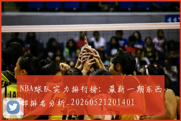 NBA球队实力排行榜：最新一期东西部排名分析_20260521201401