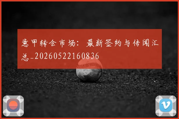 意甲转会市场：最新签约与传闻汇总_20260522160836