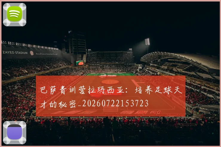 巴萨青训营拉玛西亚：培养足球天才的秘密_20260722153723