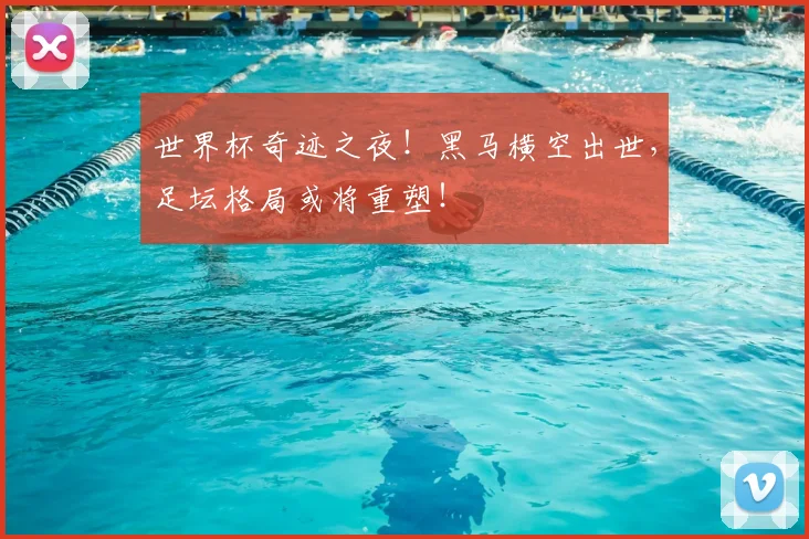 世界杯奇迹之夜！黑马横空出世，足坛格局或将重塑！
