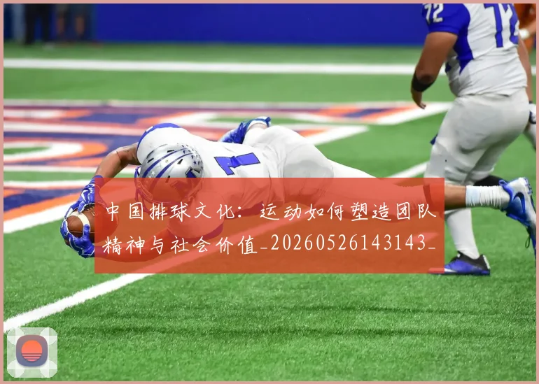 中国排球文化：运动如何塑造团队精神与社会价值_20260526143143_20260716181830