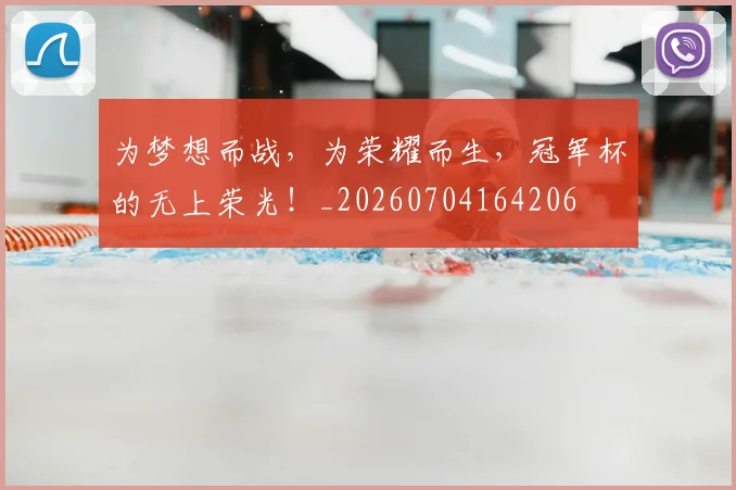 为梦想而战，为荣耀而生，冠军杯的无上荣光！_20260704164206