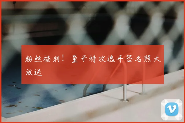 粉丝福利！量子特攻选手签名照大放送