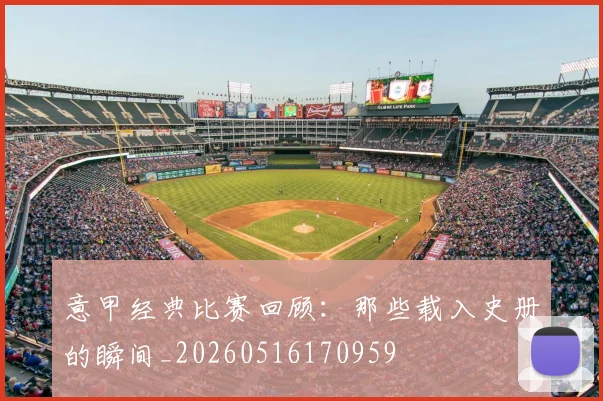 意甲经典比赛回顾：那些载入史册的瞬间_20260516170959