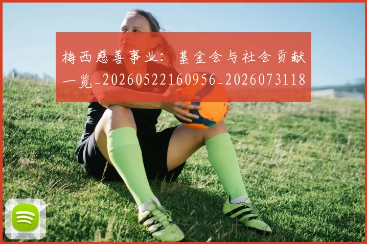 梅西慈善事业：基金会与社会贡献一览_20260522160956_20260731181325