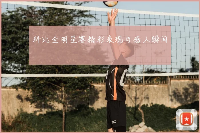 科比全明星赛精彩表现与感人瞬间