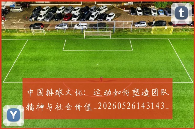 中国排球文化：运动如何塑造团队精神与社会价值_20260526143143_20260716181830