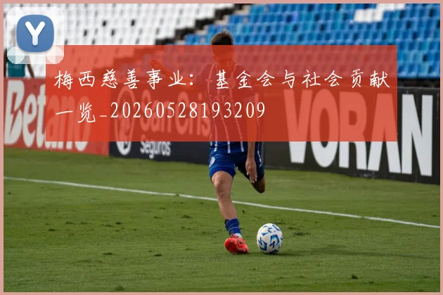 梅西慈善事业：基金会与社会贡献一览_20260528193209