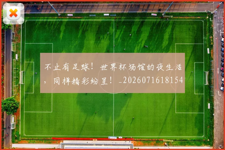 不止有足球！世界杯场馆的夜生活，同样精彩纷呈！_20260716181547