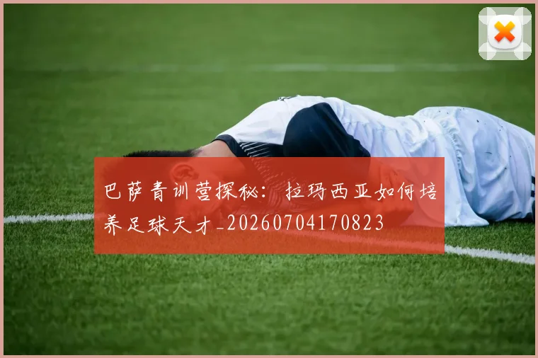 巴萨青训营探秘：拉玛西亚如何培养足球天才_20260704170823