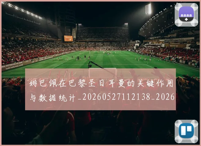 姆巴佩在巴黎圣日耳曼的关键作用与数据统计_20260527112138_20260703231506