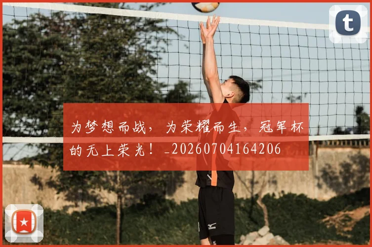 为梦想而战，为荣耀而生，冠军杯的无上荣光！_20260704164206