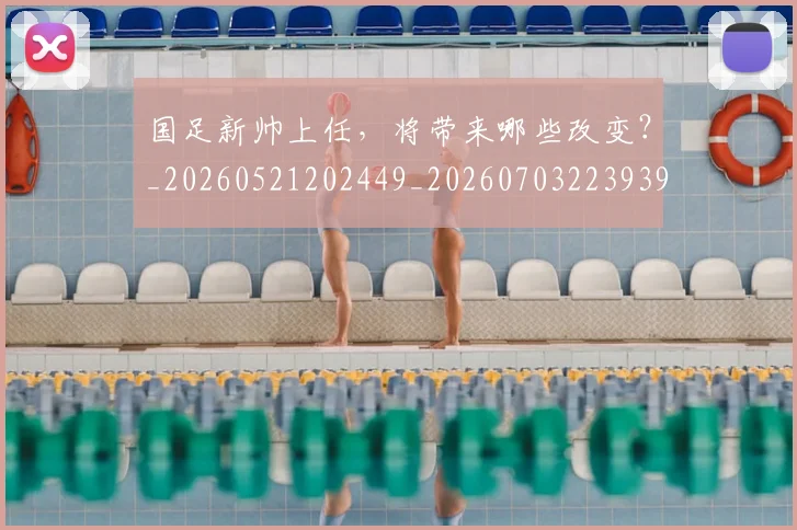 国足新帅上任，将带来哪些改变？_20260521202449_20260703223939