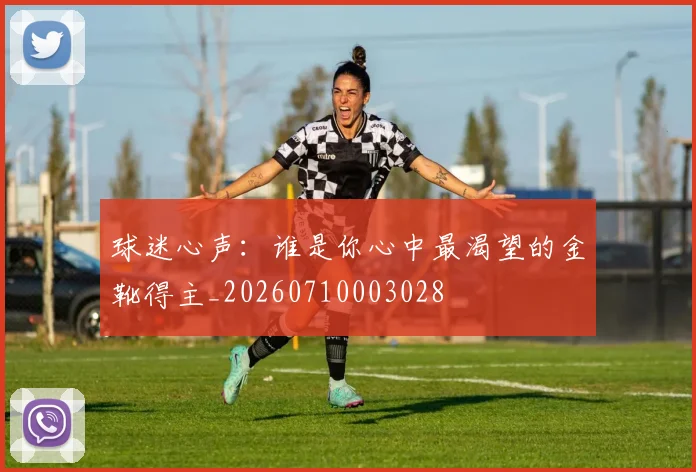 球迷心声：谁是你心中最渴望的金靴得主_20260710003028