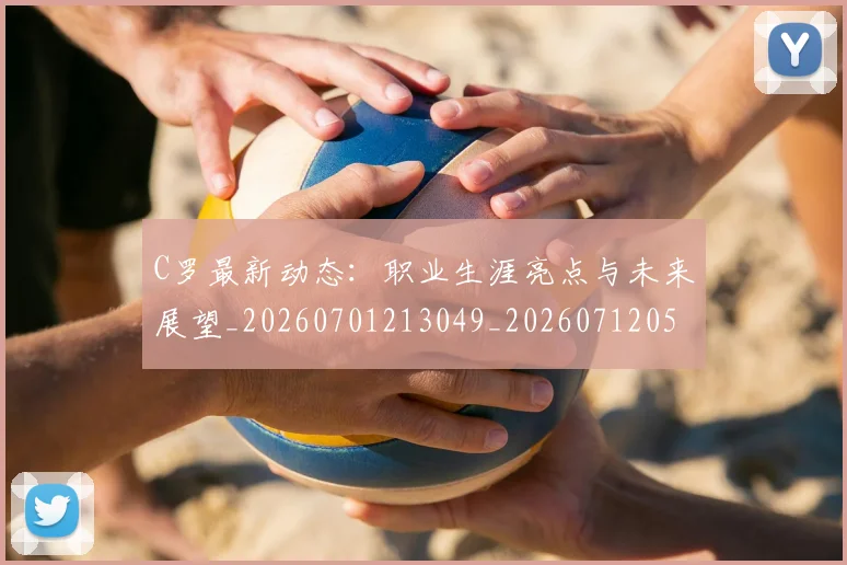 C罗最新动态：职业生涯亮点与未来展望_20260701213049_20260712051720