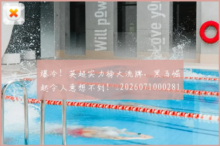 爆冷！英超实力榜大洗牌，黑马崛起令人意想不到！_20260710002815