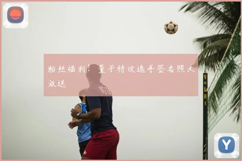粉丝福利！量子特攻选手签名照大放送