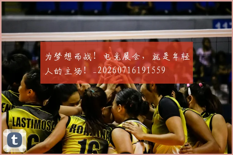 为梦想而战！电竞展会，就是年轻人的主场！_20260716191559