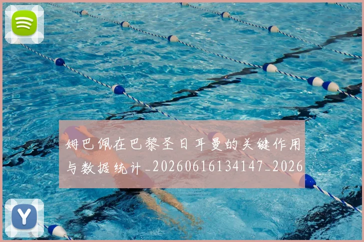 姆巴佩在巴黎圣日耳曼的关键作用与数据统计_20260616134147_20260703231507