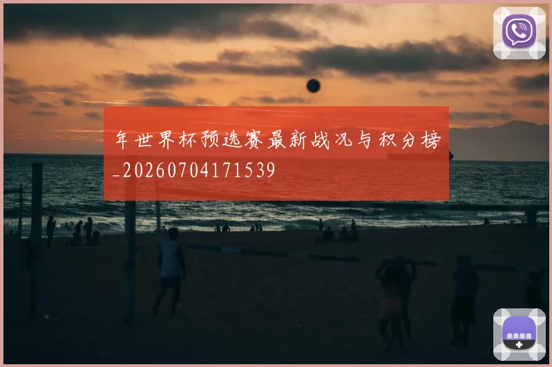 年世界杯预选赛最新战况与积分榜_20260704171539