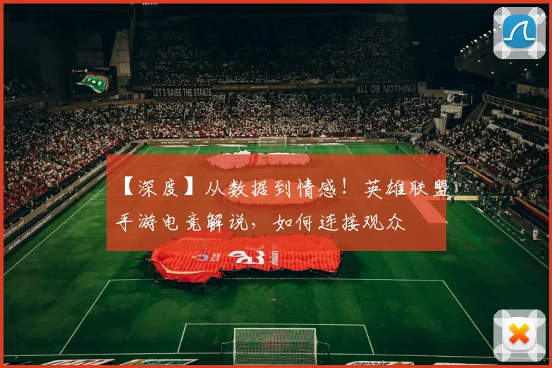 【深度】从数据到情感！英雄联盟手游电竞解说，如何连接观众