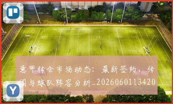 意甲转会市场动态：最新签约、传闻与球队阵容分析_20260601134200