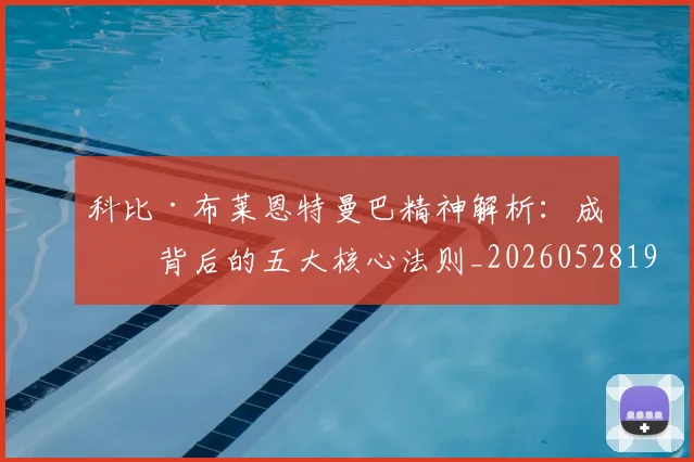 科比·布莱恩特曼巴精神解析：成功背后的五大核心法则_20260528193554