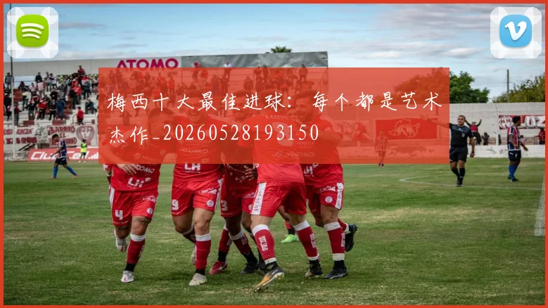梅西十大最佳进球：每个都是艺术杰作_20260528193150