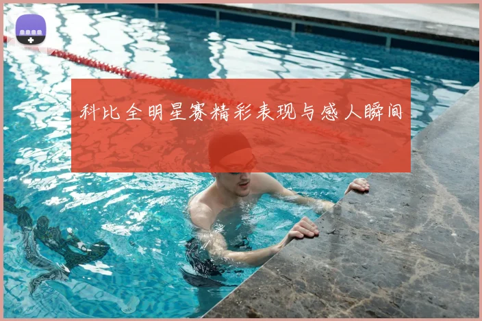 科比全明星赛精彩表现与感人瞬间
