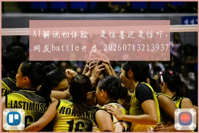AI解说初体验，是惊喜还是惊吓，网友battle开启_20260713213937