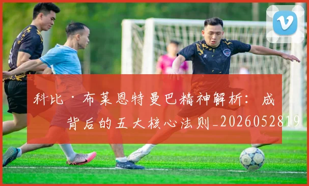 科比·布莱恩特曼巴精神解析：成功背后的五大核心法则_20260528193554