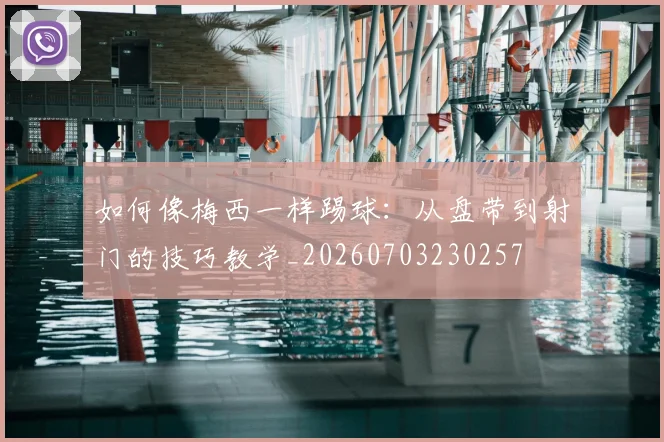 如何像梅西一样踢球：从盘带到射门的技巧教学_20260703230257