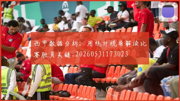西甲数据分析：用统计视角解读比赛胜负关键_20260531173023