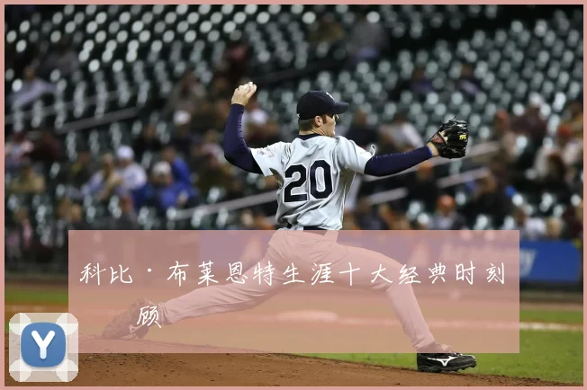 科比·布莱恩特生涯十大经典时刻回顾