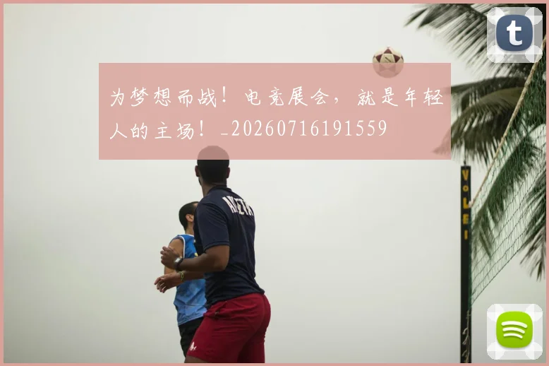 为梦想而战！电竞展会，就是年轻人的主场！_20260716191559