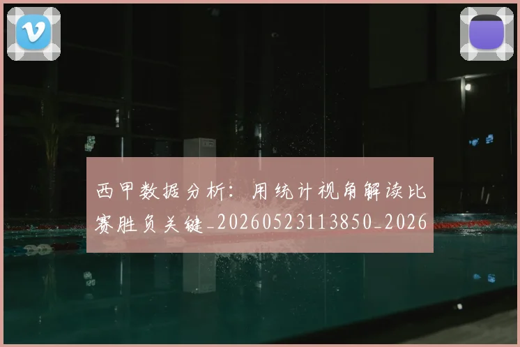 西甲数据分析：用统计视角解读比赛胜负关键_20260523113850_20260710012311