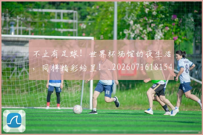 不止有足球！世界杯场馆的夜生活，同样精彩纷呈！_20260716181547