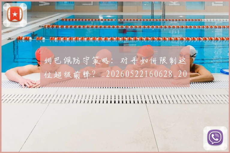 姆巴佩防守策略：对手如何限制这位超级前锋？_20260522160628_20260703232410