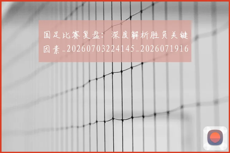 国足比赛复盘：深度解析胜负关键因素_20260703224145_20260719164812