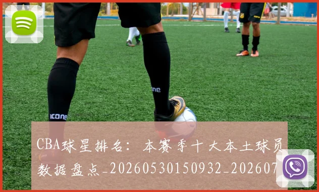 CBA球星排名：本赛季十大本土球员数据盘点_20260530150932_20260701211609